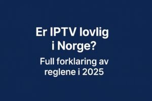 Er IPTV Lovlig i Norge? Full Forklaring av Reglene i 2025