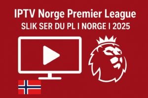IPTV Norge Premier League – Slik Ser Du PL i Norge i 2025