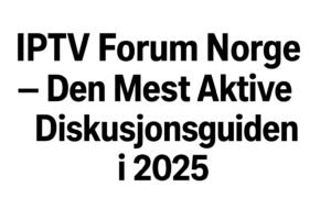  IPTV Forum Norge – Den Mest Aktive Diskusjonsguiden i 2025
