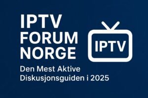 IPTV Forum Norge – Den Mest Aktive Diskusjonsguiden i 2025
