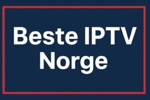 Beste IPTV Norge – Topp IPTV-tjenester for 2025