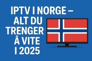 IPTV i Norge – Alt Du Trenger å Vite i 2025